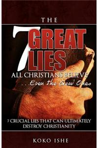 The 7 Great Lies All Christians Believe...Even the Good Ones: 7 Crucial Lies Told by Christians That Will Ultimately Kill Christianity