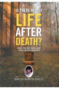 Is There Really Life After Death?: When You Are Dead, Does Your Life End Forever?