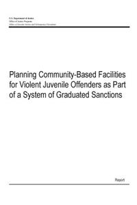 Planning Community-Based Facilities for Violent Juvenile Offenders as Part of a System of Graduated Sanctions
