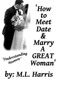 How To Meet, Date & Marry A Great Woman