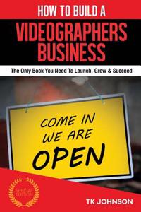 How to Build a Videographers Business (Special Edition): The Only Book You Need to Launch, Grow & Succeed