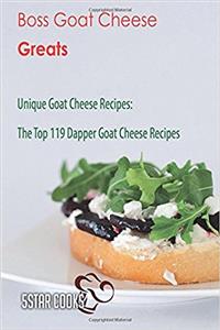 Boss Goat Cheese Greats: The Top 119 Dapper Goat Cheese Recipes