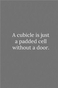 A cubicle is just a padded cell without a door.