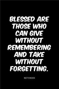 Blessed are those who can give without remembering and take without forgetting.