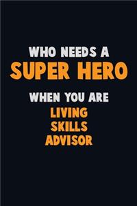 Who Need A SUPER HERO, When You Are Living Skills Advisor