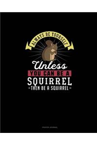 Always Be Yourself Unless You Can Be A Squirrel Then Be A Squirrel