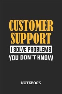 Customer Support I Solve Problems You Don't Know Notebook