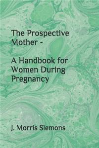 The Prospective Mother - A Handbook for Women During Pregnancy