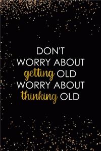 Don't Worry About Getting Old Worry About Thinking Old