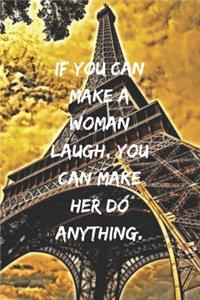 If you can make a woman laugh, you can make her do anything.