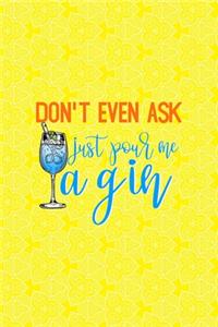 Don't Even Ask Just Pour Me A Gin