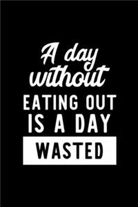 A Day Without Eating Out Is A Day Wasted: Notebook for Eating Out Lover - Great Christmas & Birthday Gift Idea for Eating Out Fan - Eating Out Journal - Eating Out Fan Diary - 100 pages 6x9 