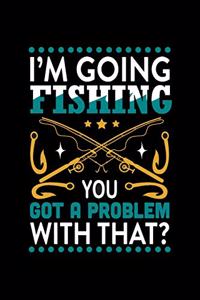 I'm Going Fishing You Got a Problem with That