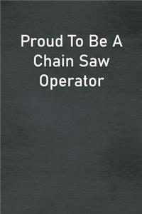 Proud To Be A Chain Saw Operator