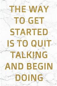 The Way To Get Started Is To Quit Talking And Begin Doing