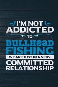 I'm Not Addicted To Bullhead Fishing We Are Just In A very Committed Relationshi