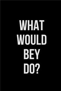 What Would Bey Do
