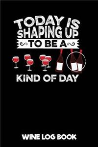 Today Is Shaping Up to Be a Kind of Day Wine Log Book