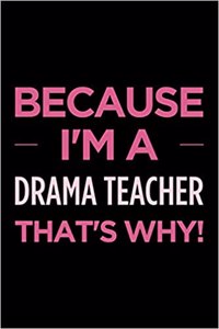 Because I'm a Drama Teacher That's Why