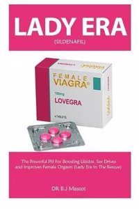 Lady Era: The Powerful Lady Era Pill for Boosting Libidos, Sex Drives and Improves Female Orgasm (Lady Era to the Rescue)