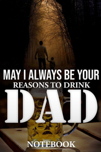 May I Always Be Your Reasons to Drink Dad Notebook