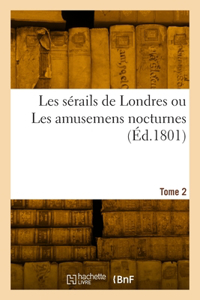Les Sérails de Londres Ou Les Amusemens Nocturnes. Tome 2