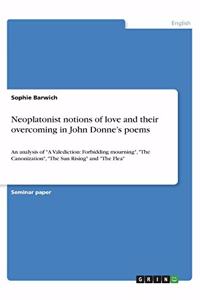 Neoplatonist notions of love and their overcoming in John Donne's poems: An analysis of A Valediction: Forbidding mourning, The Canonization, The Sun Rising and The Flea