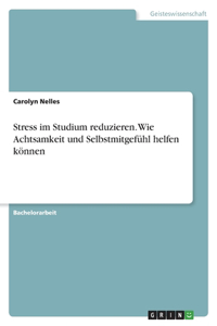 Stress im Studium reduzieren. Wie Achtsamkeit und Selbstmitgefühl helfen können