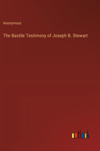 The Bastile Testimony of Joseph B. Stewart