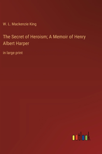 The Secret of Heroism; A Memoir of Henry Albert Harper