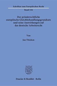Der Primarrechtliche Europaische Gleichbehandlungsgrundsatz Und Seine Auswirkungen Auf Das Deutsche Arbeitsrecht