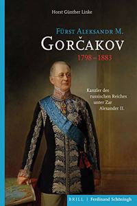 Fürst Aleksandr M. Gor&#269;akov (1798-1883): Kanzler Des Russischen Reiches Unter Zar Alexander II.