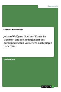 Johann Wolfgang Goethes "Dauer im Wechsel" und die Bedingungen des hermeneutischen Verstehens nach Jürgen Habermas