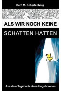 Als wir noch keine Schatten hatten: Aus dem Tagebuch eines Ungeborenen
