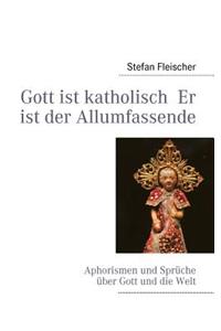 Gott ist katholisch Er ist der Allumfassende