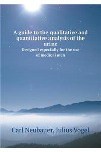 A Guide to the Qualitative and Quantitative Analysis of the Urine Designed Especially for the Use of Medical Men