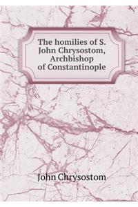 The Homilies of S. John Chrysostom, Archbishop of Constantinople