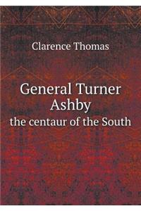 General Turner Ashby the Centaur of the South