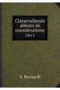 Claraevallensis Abbatis de Consideratione Libri 5