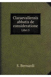 Claraevallensis abbatis de consideratione Libri 5