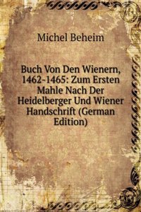 Buch Von Den Wienern, 1462-1465: Zum Ersten Mahle Nach Der Heidelberger Und Wiener Handschrift (German Edition)