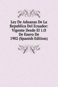 Ley De Aduanas De La Republica Del Ecuador: Vigente Desde El 1.O De Enero De 1902 (Spanish Edition)