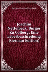 Joachim Nettelbeck, Burger Zu Colberg: Eine Lebesbeschreibung (German Edition)