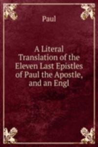Literal Translation of the Eleven Last Epistles of Paul the Apostle, and an Engl