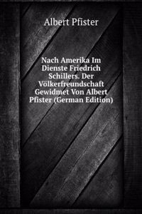 Nach Amerika Im Dienste Friedrich Schillers. Der Volkerfreundschaft Gewidmet Von Albert Pfister (German Edition)