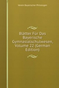 Blatter Fur Das Bayerische Gymnasialschulwesen, Volume 22 (German Edition)