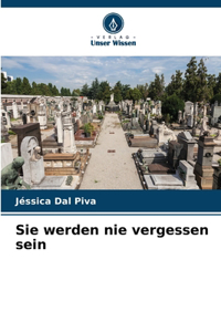 Sie werden nie vergessen sein