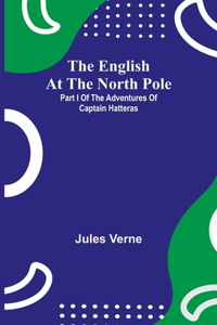English At The North Pole; Part I Of The Adventures Of Captain Hatteras