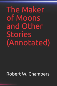 The Maker of Moons and Other Stories(Annotated)