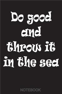 Do good and throw it in the sea Notebook Gift